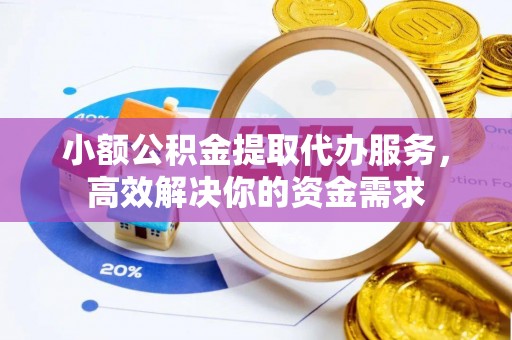 柘城小额公积金提取代办服务，高效解决你的资金需求