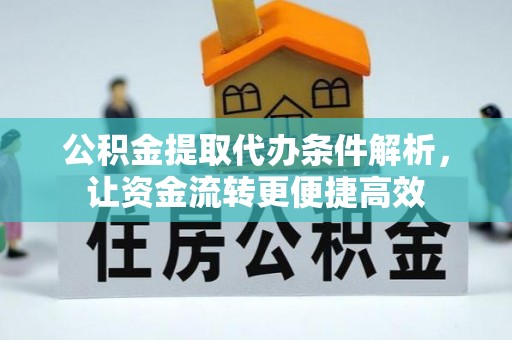 柘城公积金提取代办条件解析，让资金流转更便捷高效