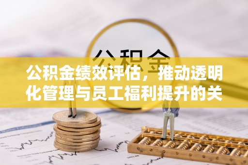 柘城公积金绩效评估，推动透明化管理与员工福利提升的关键