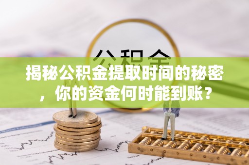 柘城揭秘公积金提取时间的秘密，你的资金何时能到账？