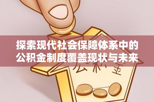 柘城探索现代社会保障体系中的公积金制度覆盖现状与未来