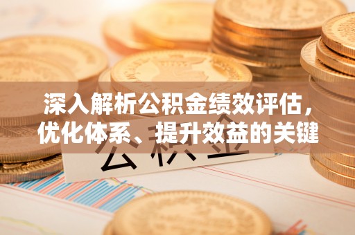柘城深入解析公积金绩效评估，优化体系、提升效益的关键路径