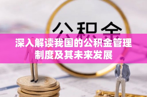 柘城深入解读我国的公积金管理制度及其未来发展