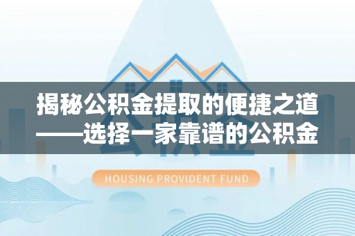 柘城揭秘公积金提取的便捷之道——选择一家靠谱的公积金提取代办公司