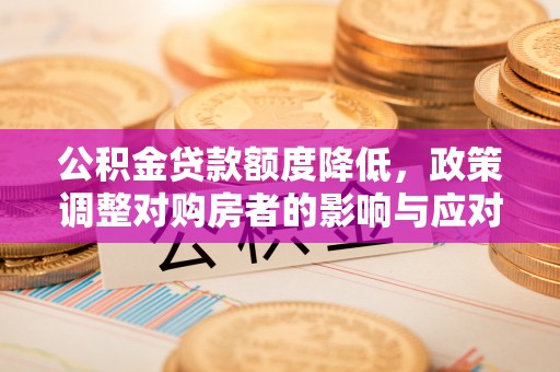 柘城公积金贷款额度降低，政策调整对购房者的影响与应对策略