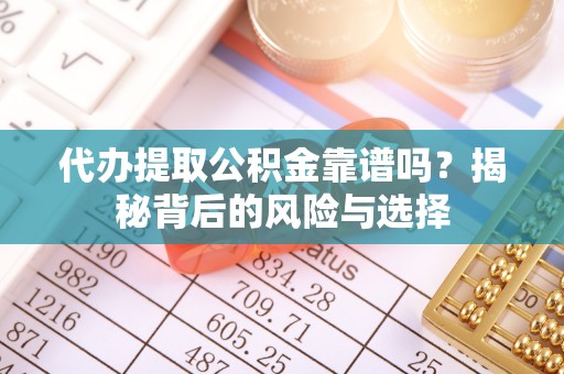 柘城代办提取公积金靠谱吗？揭秘背后的风险与选择