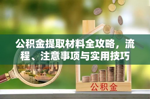 柘城公积金提取材料全攻略，流程、注意事项与实用技巧