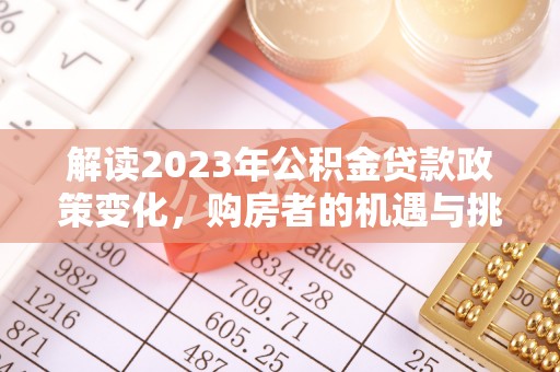 柘城解读2023年公积金贷款政策变化，购房者的机遇与挑战