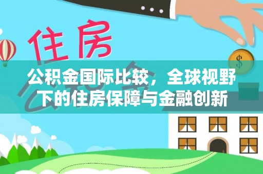 柘城公积金国际比较，全球视野下的住房保障与金融创新
