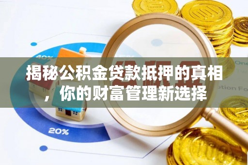 柘城揭秘公积金贷款抵押的真相，你的财富管理新选择