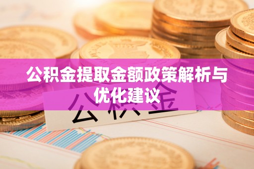 柘城公积金提取金额政策解析与优化建议