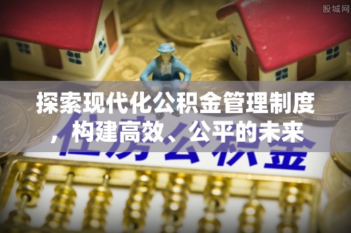 柘城探索现代化公积金管理制度，构建高效、公平的未来