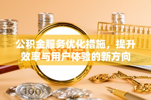 柘城公积金服务优化措施，提升效率与用户体验的新方向