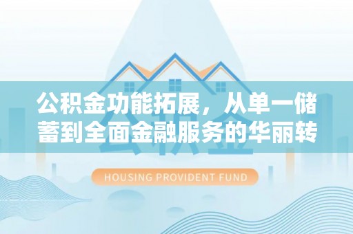 柘城公积金功能拓展，从单一储蓄到全面金融服务的华丽转身