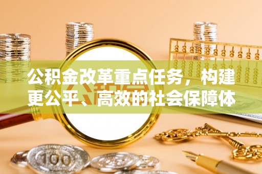 柘城公积金改革重点任务，构建更公平、高效的社会保障体系