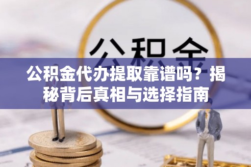柘城公积金代办提取靠谱吗？揭秘背后真相与选择指南
