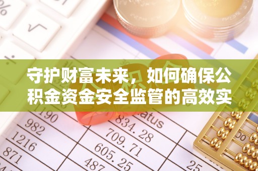 柘城守护财富未来，如何确保公积金资金安全监管的高效实施