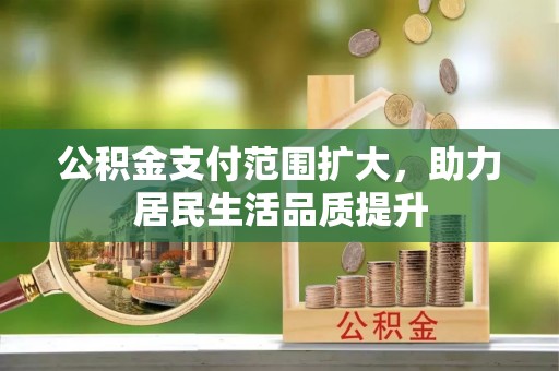 柘城公积金支付范围扩大，助力居民生活品质提升