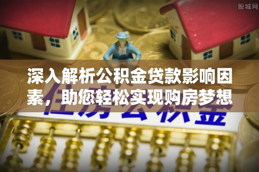 柘城深入解析公积金贷款影响因素，助您轻松实现购房梦想