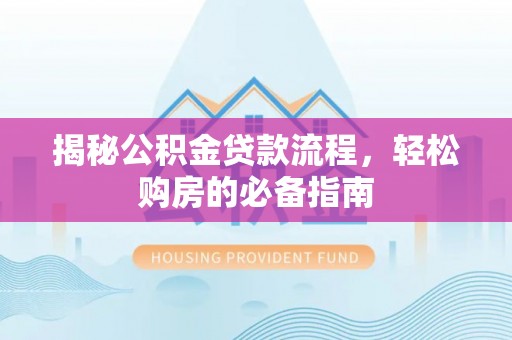 柘城揭秘公积金贷款流程，轻松购房的必备指南