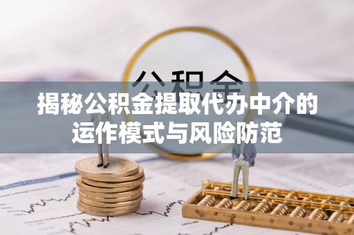 柘城揭秘公积金提取代办中介的运作模式与风险防范