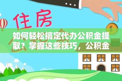 柘城如何轻松搞定代办公积金提取？掌握这些技巧，公积金到手不是梦！