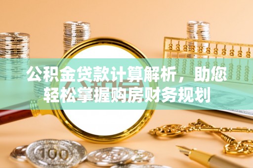 柘城公积金贷款计算解析，助您轻松掌握购房财务规划