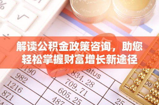 柘城解读公积金政策咨询，助您轻松掌握财富增长新途径