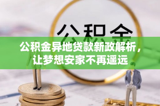 柘城公积金异地贷款新政解析，让梦想安家不再遥远