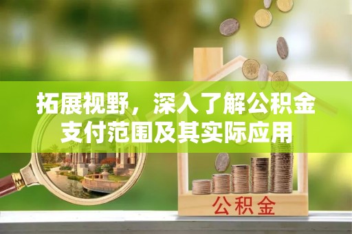 柘城拓展视野，深入了解公积金支付范围及其实际应用