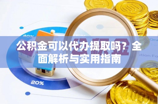 柘城公积金可以代办提取吗？全面解析与实用指南