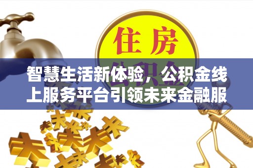 柘城智慧生活新体验，公积金线上服务平台引领未来金融服务