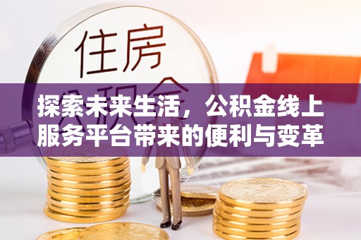柘城探索未来生活，公积金线上服务平台带来的便利与变革