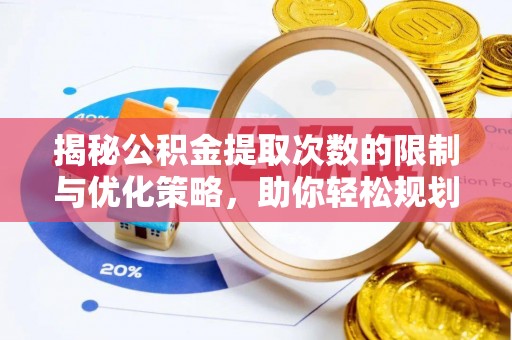 柘城揭秘公积金提取次数的限制与优化策略，助你轻松规划财务未来