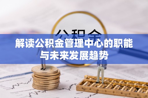 柘城解读公积金管理中心的职能与未来发展趋势