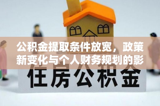 柘城公积金提取条件放宽，政策新变化与个人财务规划的影响