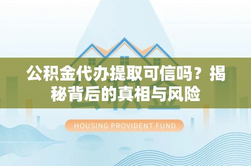 柘城公积金代办提取可信吗？揭秘背后的真相与风险