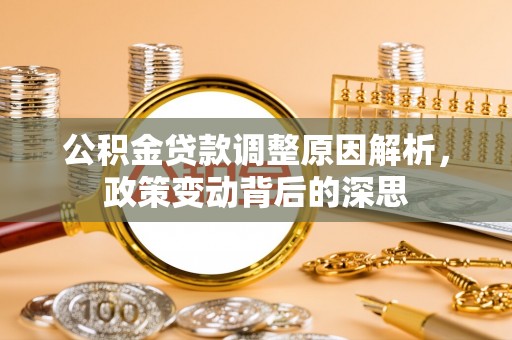 柘城公积金贷款调整原因解析，政策变动背后的深思