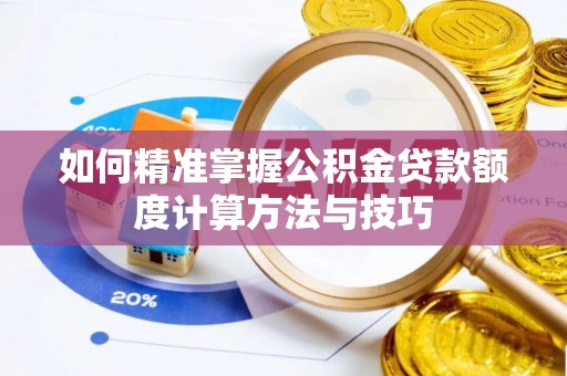 柘城如何精准掌握公积金贷款额度计算方法与技巧