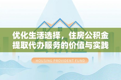 柘城优化生活选择，住房公积金提取代办服务的价值与实践
