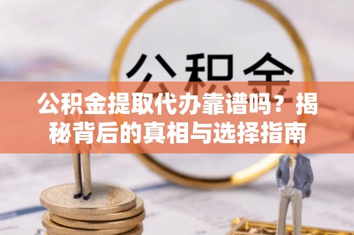 柘城公积金提取代办靠谱吗？揭秘背后的真相与选择指南