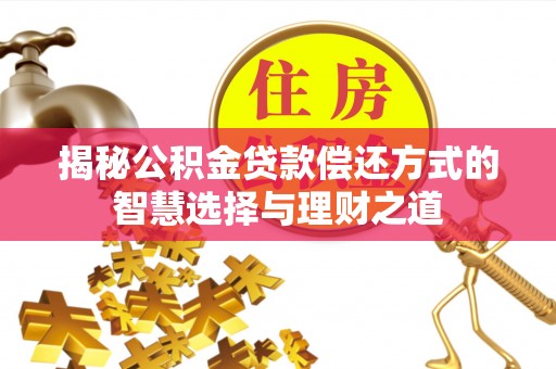 柘城揭秘公积金贷款偿还方式的智慧选择与理财之道