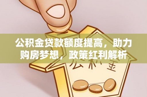柘城公积金贷款额度提高，助力购房梦想，政策红利解析