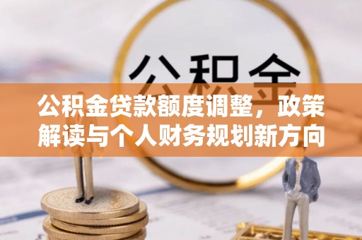 柘城公积金贷款额度调整，政策解读与个人财务规划新方向