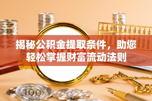 柘城揭秘公积金提取条件，助您轻松掌握财富流动法则