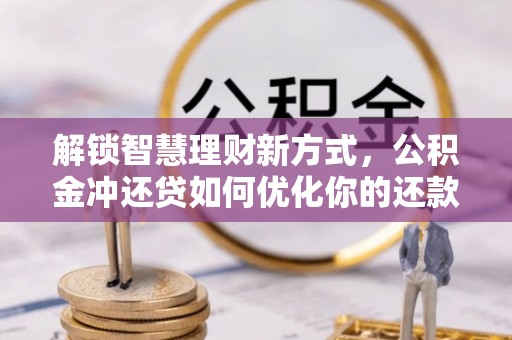 柘城解锁智慧理财新方式，公积金冲还贷如何优化你的还款计划