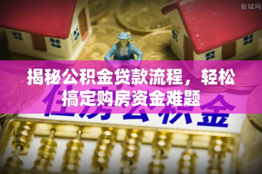 柘城揭秘公积金贷款流程，轻松搞定购房资金难题