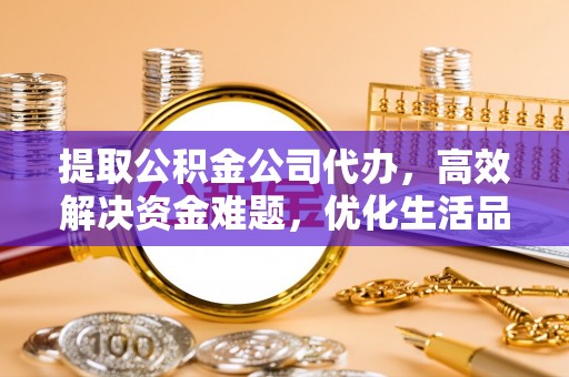 柘城提取公积金公司代办，高效解决资金难题，优化生活品质