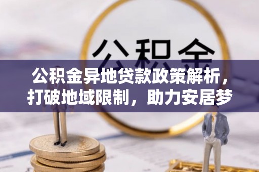 柘城公积金异地贷款政策解析，打破地域限制，助力安居梦想