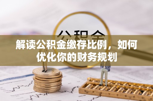 柘城解读公积金缴存比例，如何优化你的财务规划